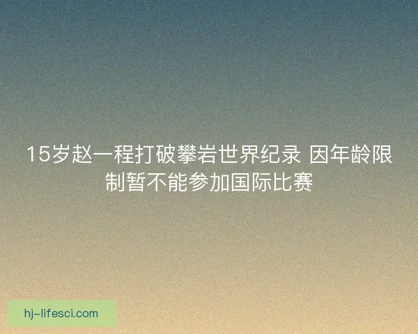 15岁赵一程打破攀岩世界纪录 因年龄限制暂不能参加国际比赛