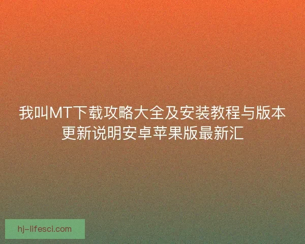 我叫MT下载攻略大全及安装教程与版本更新说明安卓苹果版最新汇