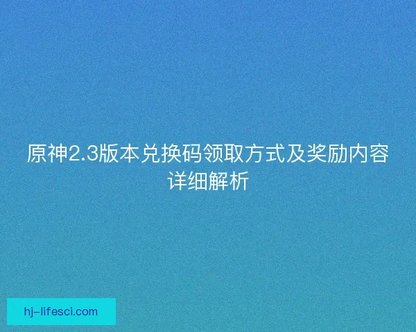 原神2.3版本兑换码领取方式及奖励内容详细解析
