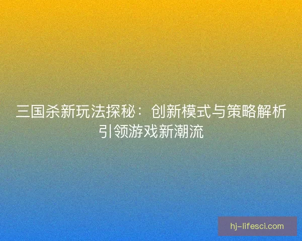 三国杀新玩法探秘：创新模式与策略解析引领游戏新潮流