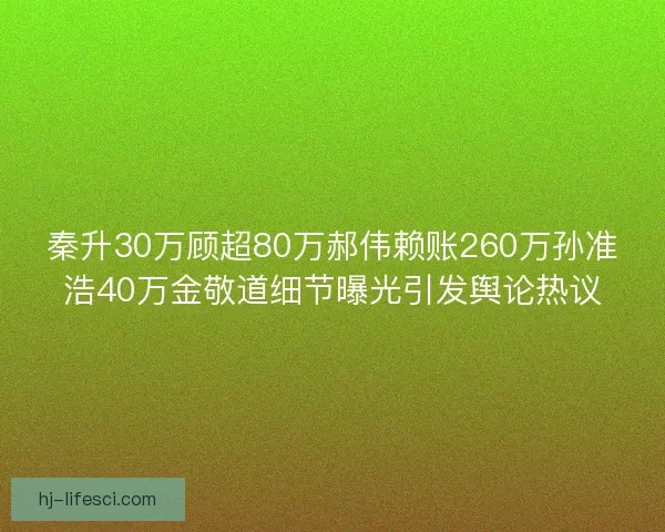秦升30万顾超80万郝伟赖账260万孙准浩40万金敬道细节曝光引发舆论热议