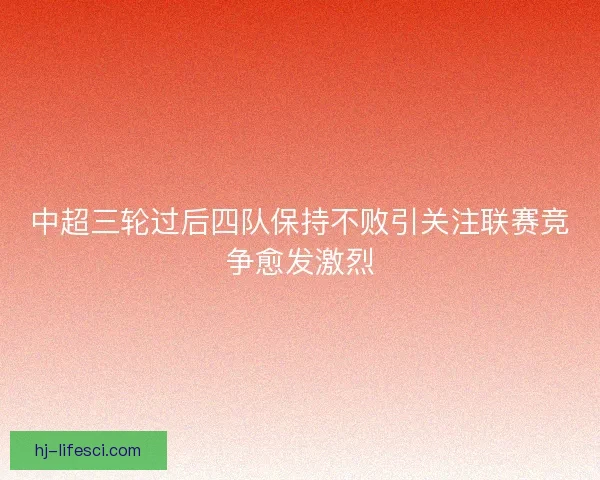 中超三轮过后四队保持不败引关注联赛竞争愈发激烈