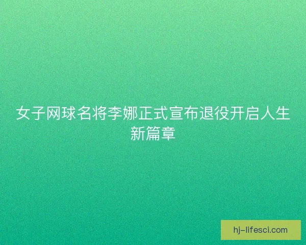 女子网球名将李娜正式宣布退役开启人生新篇章 女子网球名将李娜正式宣布退役开启人生新篇章