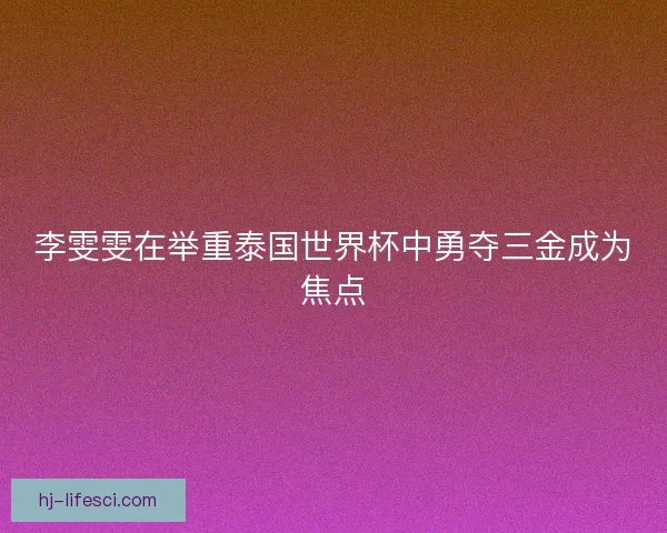 李雯雯在举重泰国世界杯中勇夺三金成为焦点