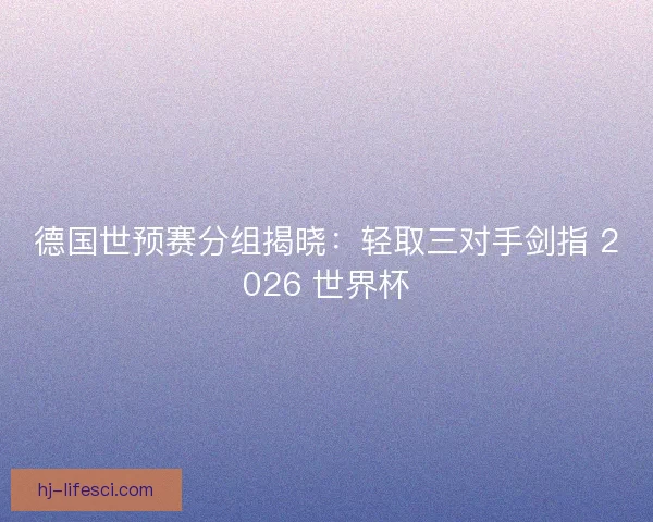 德国世预赛分组揭晓：轻取三对手剑指 2026 世界杯