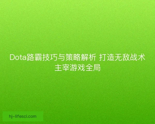 Dota路霸技巧与策略解析 打造无敌战术主宰游戏全局 Dota路霸技巧与策略解析 打造无敌战术主宰游戏全局