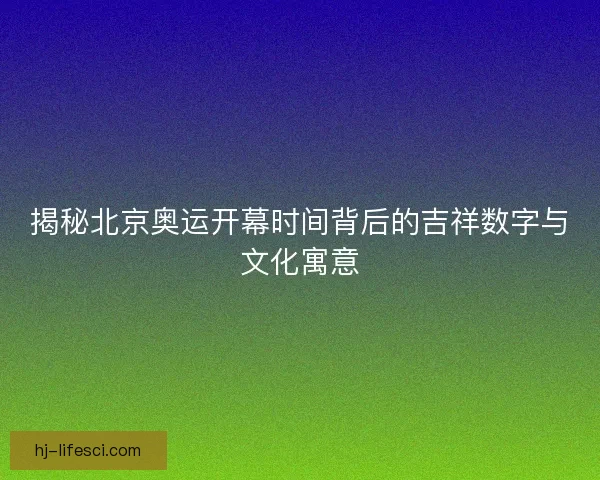 揭秘北京奥运开幕时间背后的吉祥数字与文化寓意