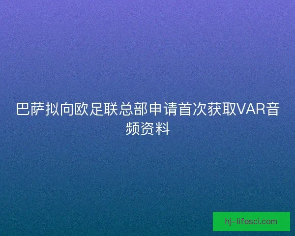 巴萨拟向欧足联总部申请首次获取VAR音频资料 巴萨拟向欧足联总部申请首次获取VAR音频资料