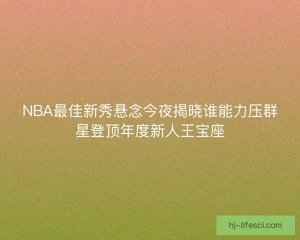 NBA最佳新秀悬念今夜揭晓谁能力压群星登顶年度新人王宝座 NBA最佳新秀悬念今夜揭晓谁能力压群星登顶年度新人王宝座