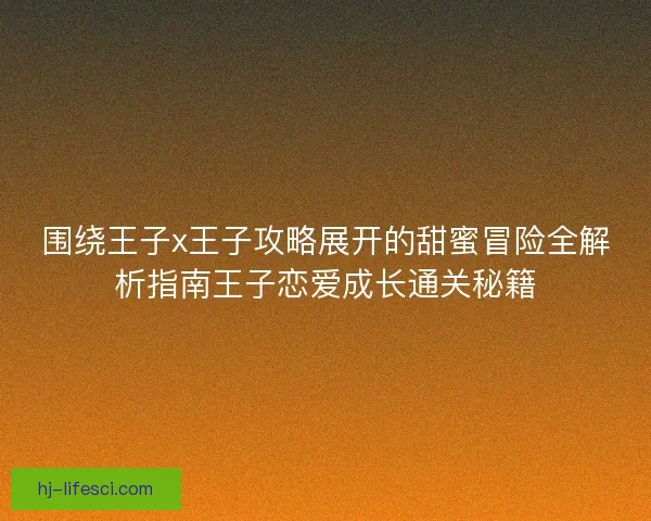 围绕王子x王子攻略展开的甜蜜冒险全解析指南王子恋爱成长通关秘籍
