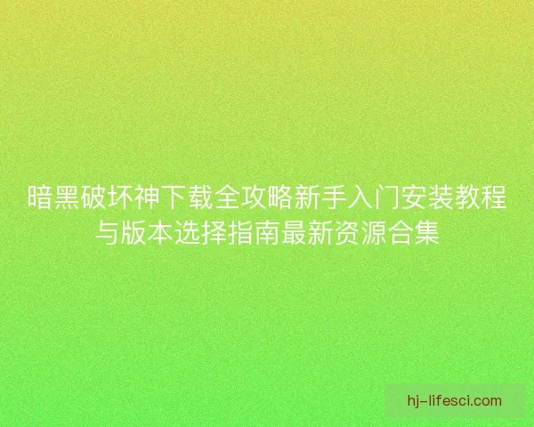 暗黑破坏神下载全攻略新手入门安装教程与版本选择指南最新资源合集