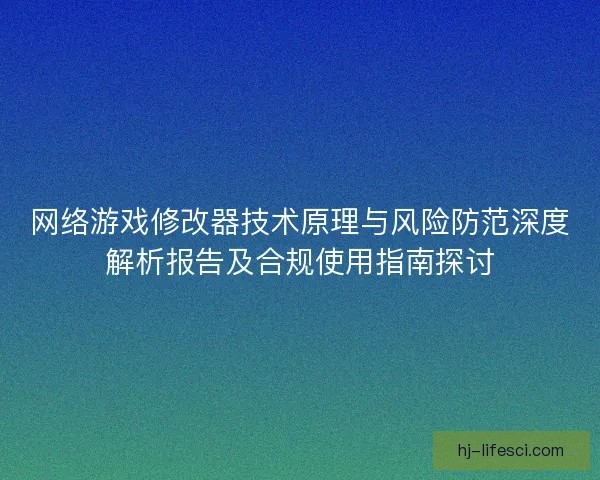 网络游戏修改器技术原理与风险防范深度解析报告及合规使用指南探讨
