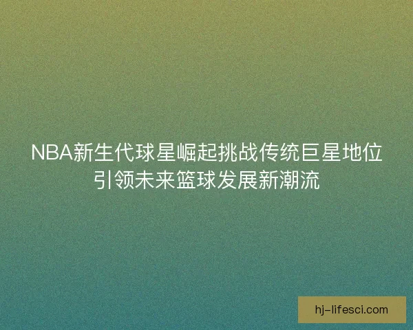 NBA新生代球星崛起挑战传统巨星地位引领未来篮球发展新潮流