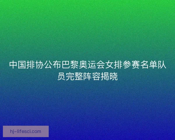 中国排协公布巴黎奥运会女排参赛名单队员完整阵容揭晓