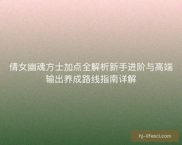 倩女幽魂方士加点全解析新手进阶与高端输出养成路线指南详解 倩女幽魂方士加点全解析新手进阶与高端输出养成路线指南详解