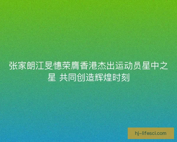 张家朗江旻憓荣膺香港杰出运动员星中之星 共同创造辉煌时刻 张家朗江旻憓荣膺香港杰出运动员星中之星 共同创造辉煌时刻