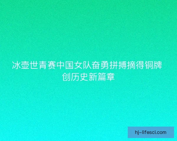 冰壶世青赛中国女队奋勇拼搏摘得铜牌 创历史新篇章 冰壶世青赛中国女队奋勇拼搏摘得铜牌 创历史新篇章