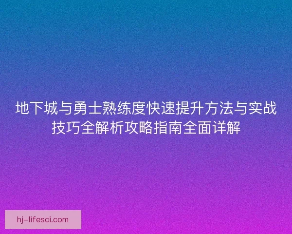 地下城与勇士熟练度快速提升方法与实战技巧全解析攻略指南全面详解 地下城与勇士熟练度快速提升方法与实战技巧全解析攻略指南全面详解